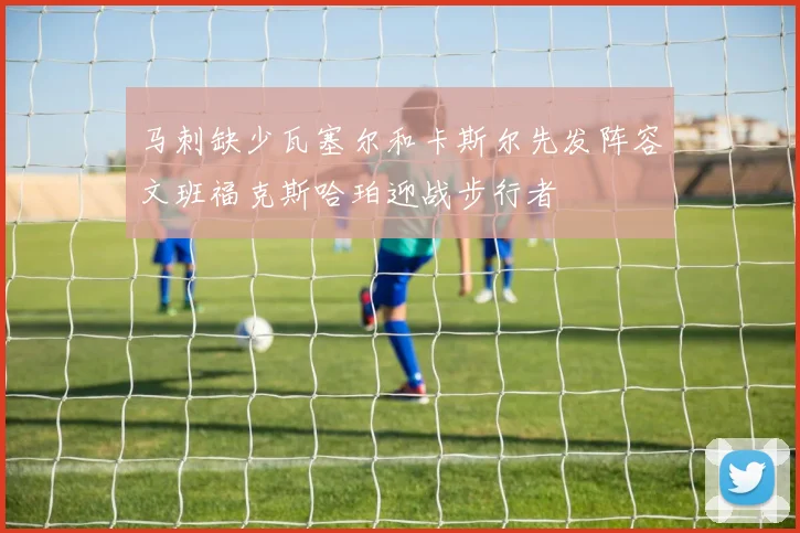 马刺缺少瓦塞尔和卡斯尔先发阵容文班福克斯哈珀迎战步行者
