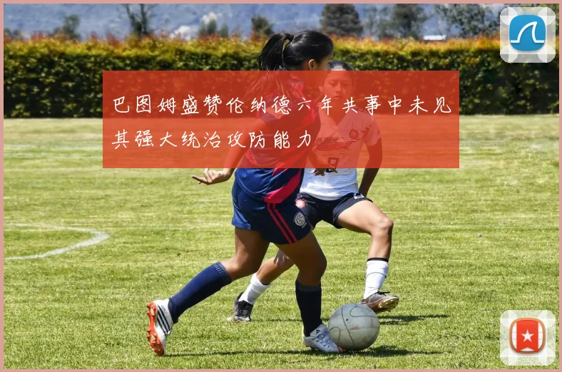 巴图姆盛赞伦纳德六年共事中未见其强大统治攻防能力