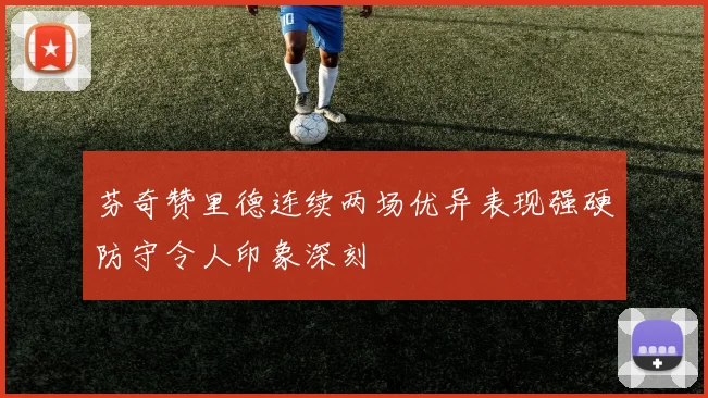 芬奇赞里德连续两场优异表现强硬防守令人印象深刻
