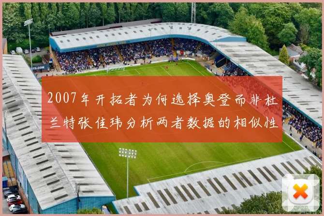 2007年开拓者为何选择奥登而非杜兰特张佳玮分析两者数据的相似性